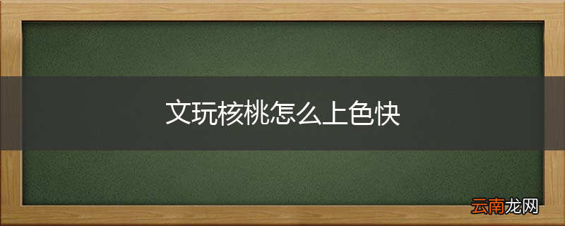 文玩核桃怎么上色快
