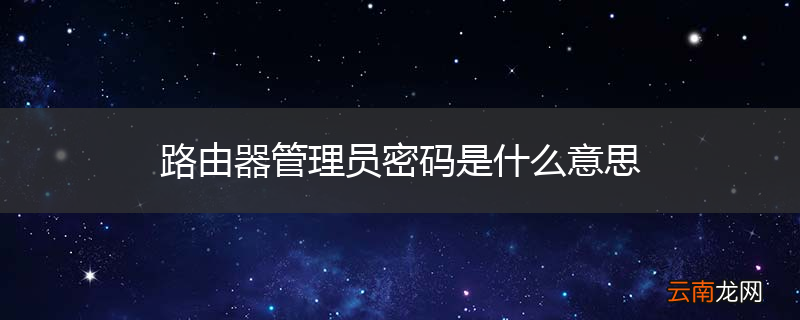 路由器管理员密码是什么意思