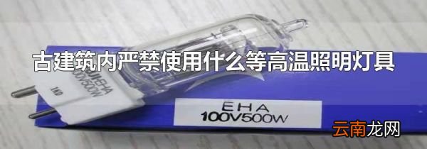 古建筑内严禁使用什么等高温照明灯具