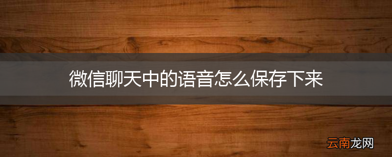 微信聊天中的语音怎么保存下来