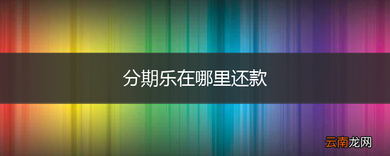分期乐在哪里还款