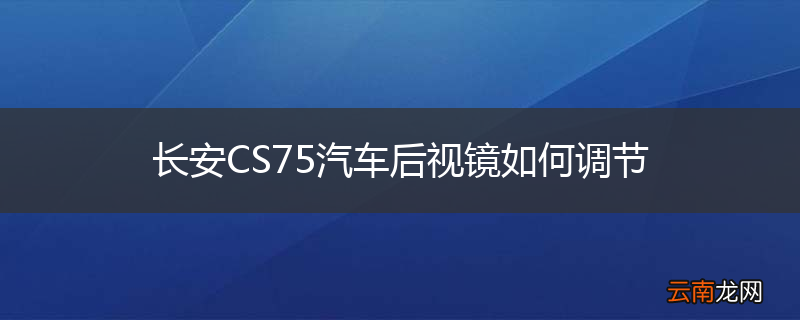 长安CS75汽车后视镜如何调节
