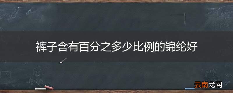 裤子含有百分之多少比例的锦纶好