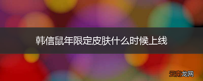 韩信鼠年限定皮肤什么时候上线