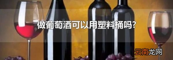做葡萄酒可以用塑料桶吗?