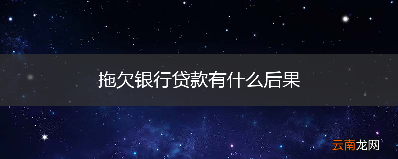 拖欠银行贷款有什么后果