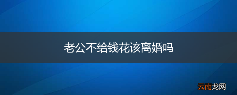 老公不给钱花该离婚吗
