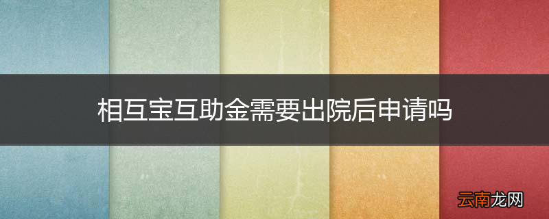 相互宝互助金需要出院后申请吗