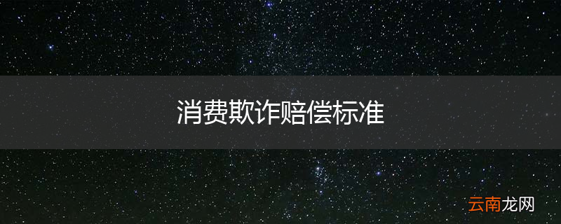 消费欺诈赔偿标准