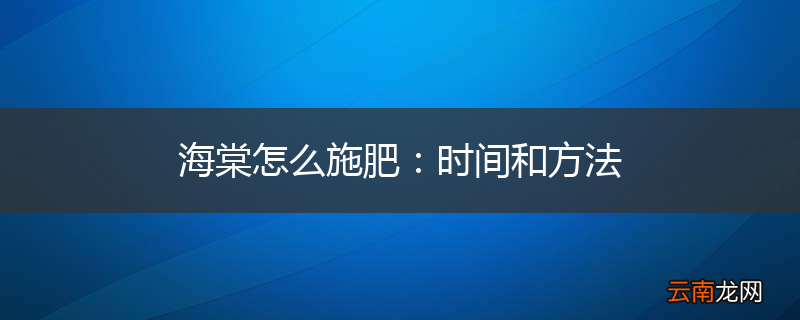 海棠怎么施肥：时间和方法