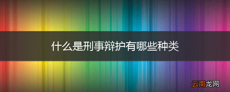 什么是刑事辩护有哪些种类