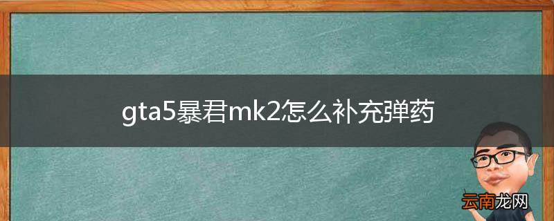 gta5暴君mk2怎么补充弹药
