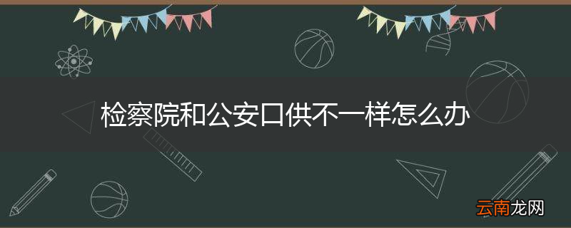 检察院和公安口供不一样怎么办
