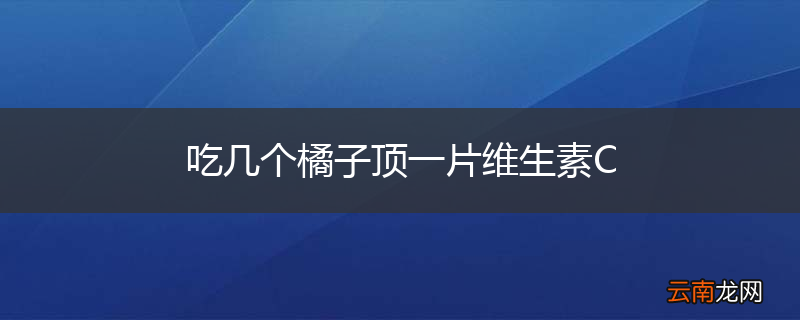 吃几个橘子顶一片维生素C