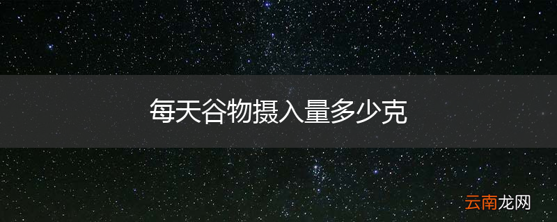 每天谷物摄入量多少克