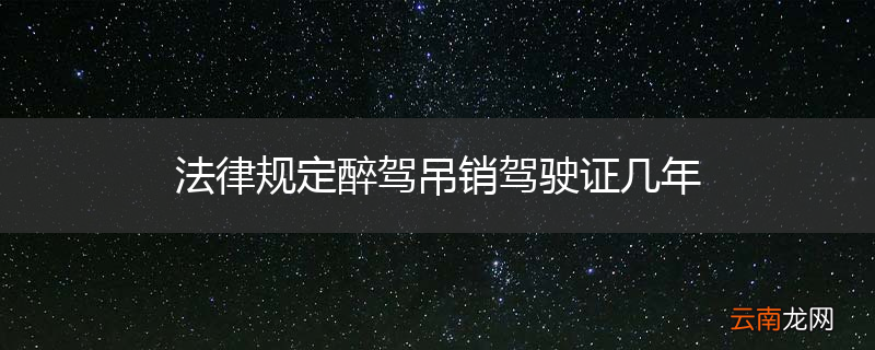 法律规定醉驾吊销驾驶证几年