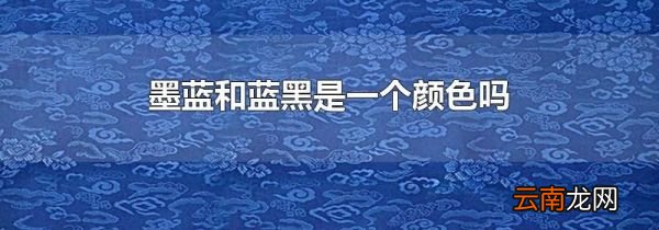 墨蓝和蓝黑是一个颜色吗