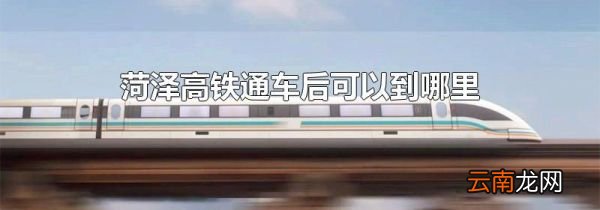 菏泽高铁通车后可以到哪里