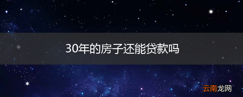 30年的房子还能贷款吗