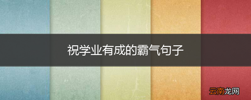 祝学业有成的霸气句子