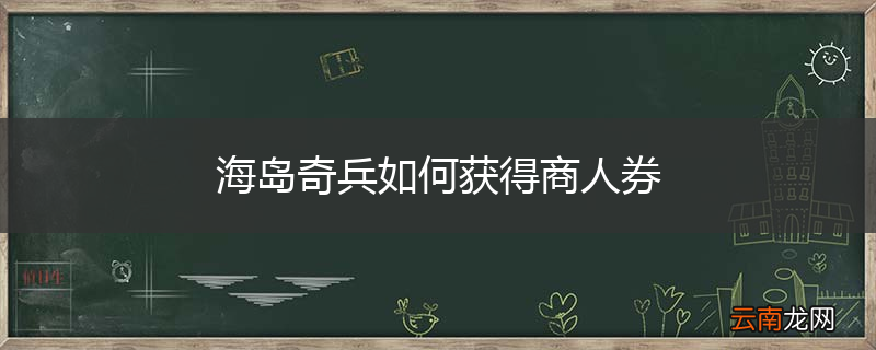 海岛奇兵如何获得商人券