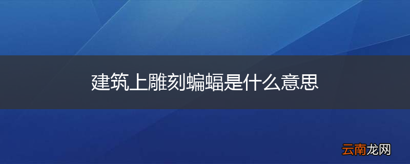 建筑上雕刻蝙蝠是什么意思