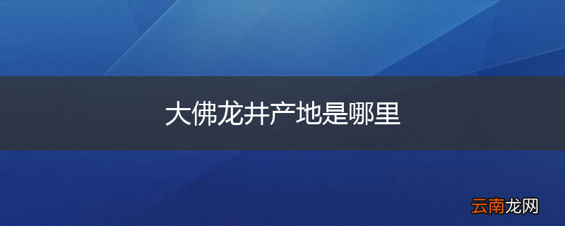 大佛龙井产地是哪里