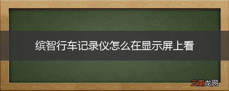 缤智行车记录仪怎么在显示屏上看