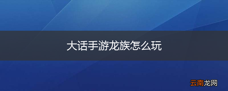 大话手游龙族怎么玩