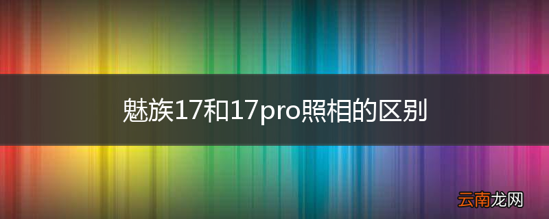 魅族17和17pro照相的区别
