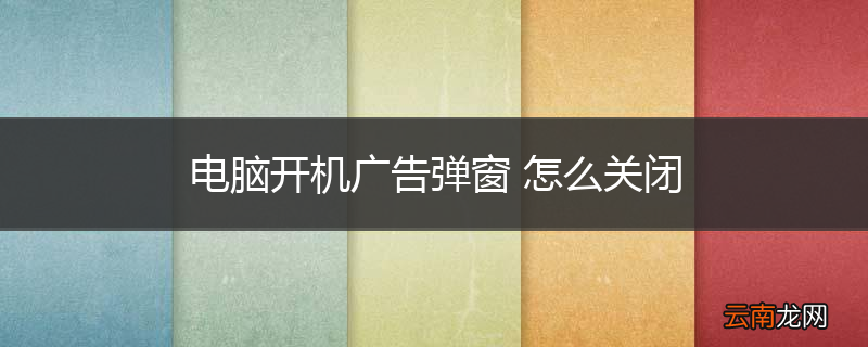 电脑开机广告弹窗 怎么关闭