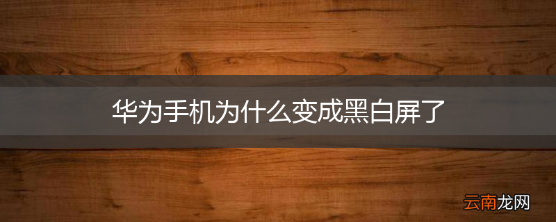 华为手机为什么变成黑白屏了