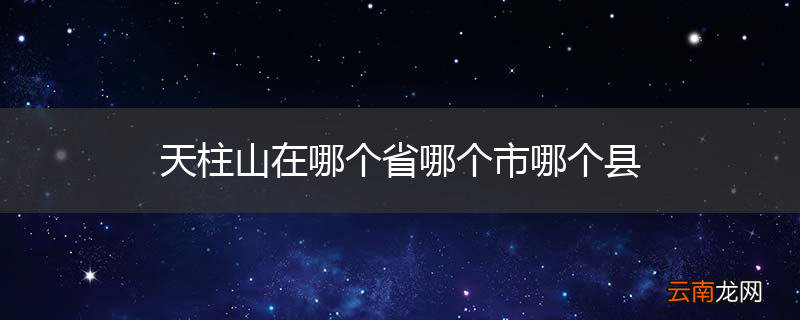 天柱山在哪个省哪个市哪个县