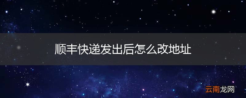 顺丰快递发出后怎么改地址