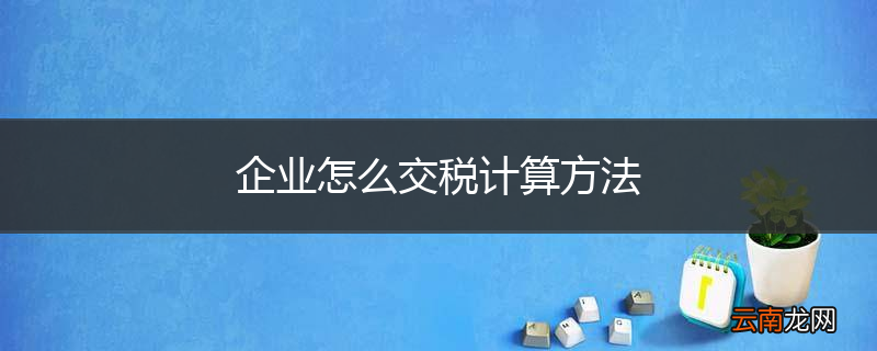 企业怎么交税计算方法