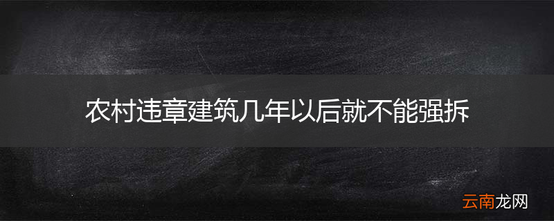 农村违章建筑几年以后就不能强拆