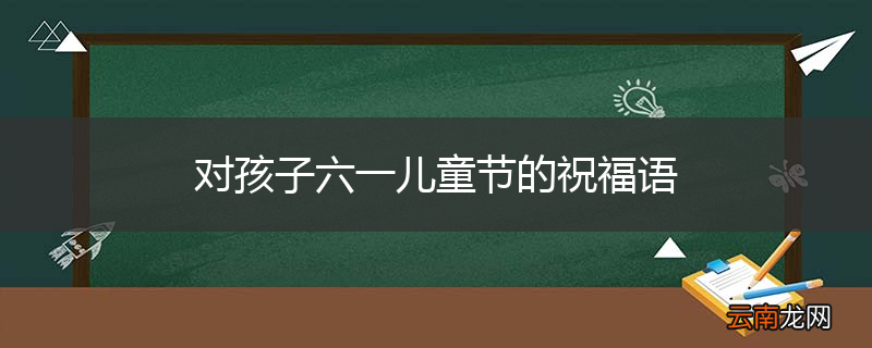 对孩子六一儿童节的祝福语