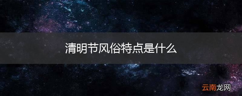 清明节风俗特点是什么