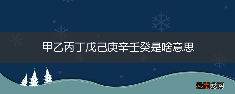 甲乙丙丁戊己庚辛壬癸是啥意思