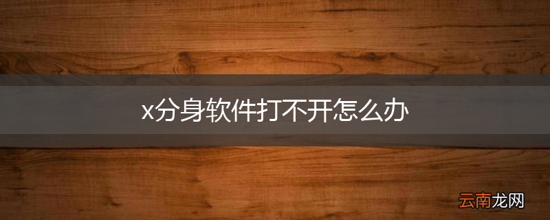 x分身软件打不开怎么办