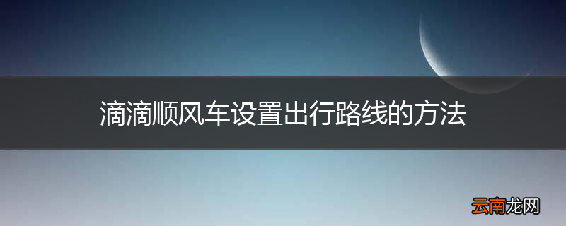 滴滴顺风车设置出行路线的方法