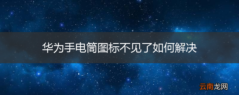华为手电筒图标不见了如何解决