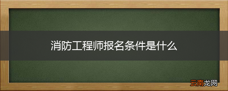 消防工程师报名条件是什么