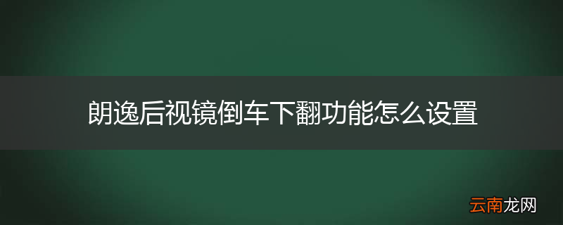 朗逸后视镜倒车下翻功能怎么设置