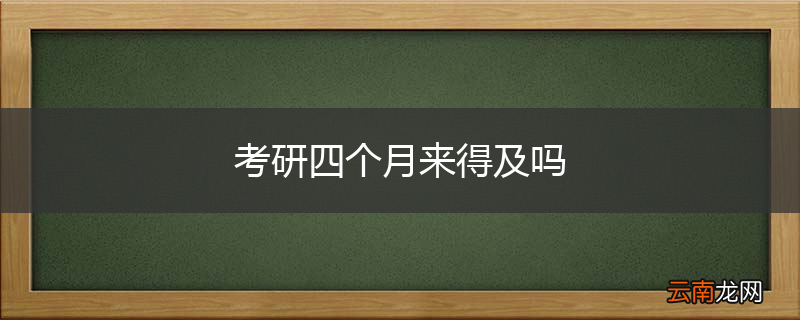 考研四个月来得及吗