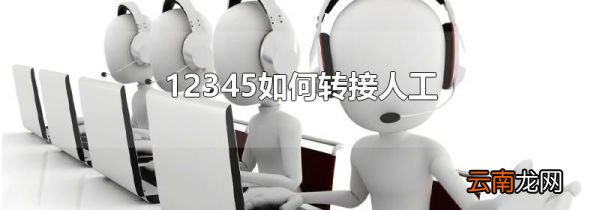 12345如何转接人工