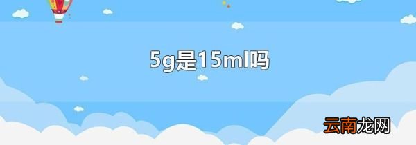5g是15ml吗