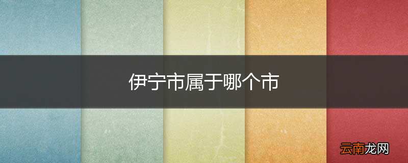 伊宁市属于哪个市