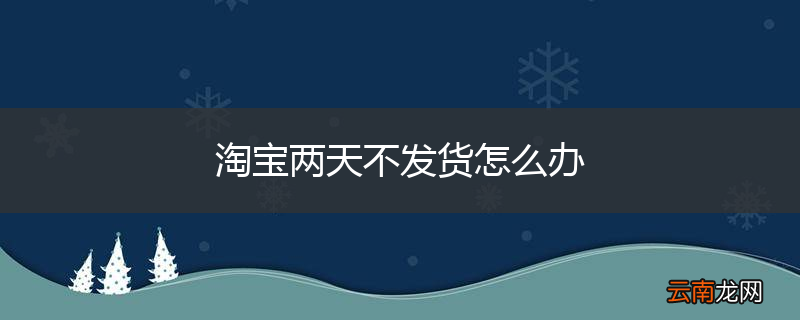 淘宝两天不发货怎么办