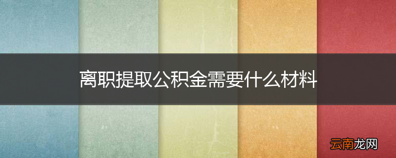 离职提取公积金需要什么材料